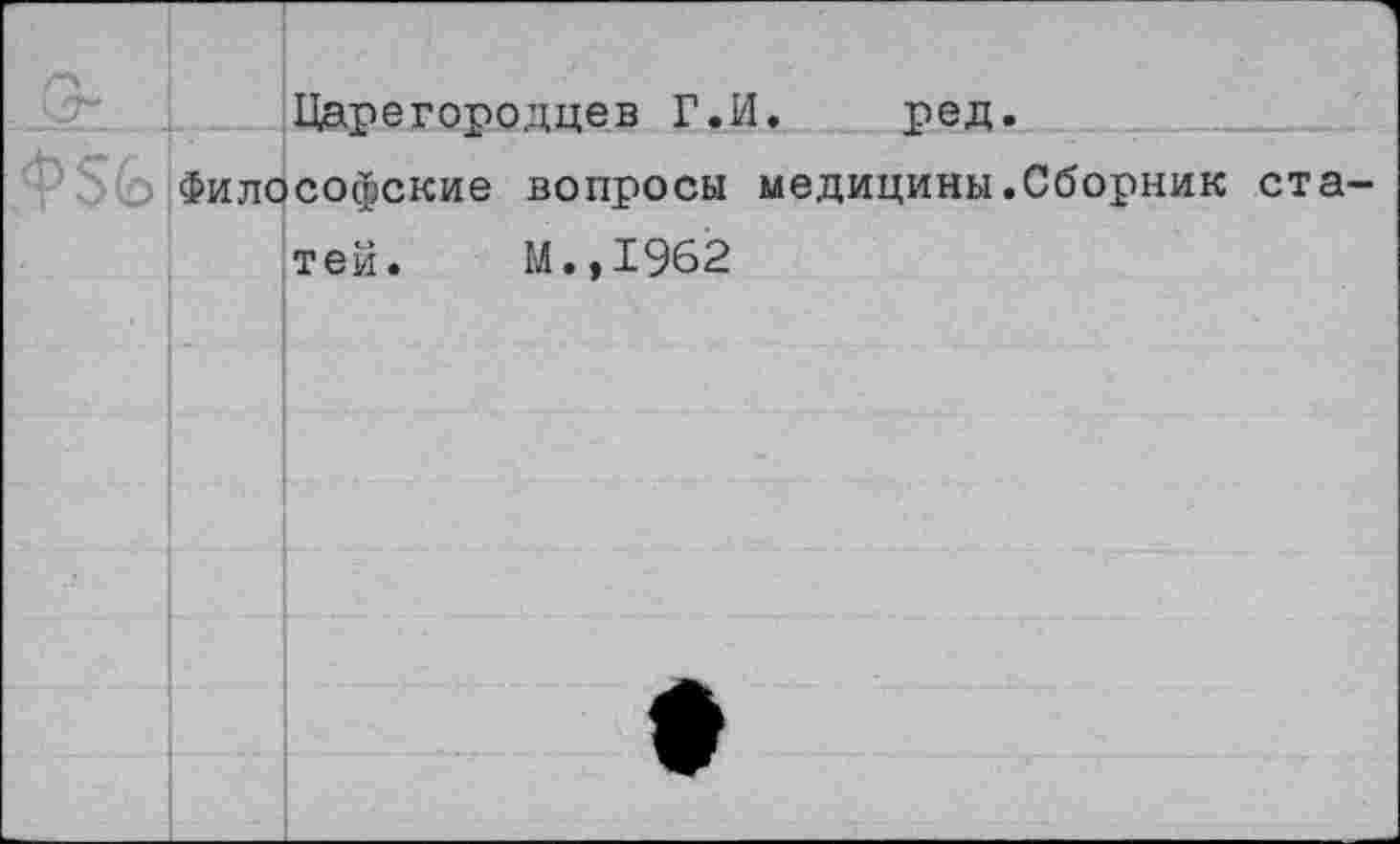 ﻿Царегородцев Г.И.	ред.
Философские вопросы медицины.Сборник ста тей. М.,1962